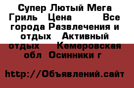 Супер Лютый Мега Гриль › Цена ­ 370 - Все города Развлечения и отдых » Активный отдых   . Кемеровская обл.,Осинники г.